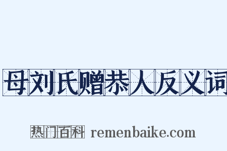 母刘氏赠恭人反义词是什么意思的图片